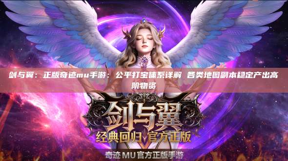 剑与翼：正版奇迹mu手游：公平打宝体系详解 各类地图副本稳定产出高阶物资